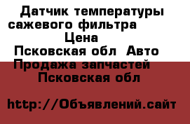 Датчик температуры сажевого фильтра a0009050132 › Цена ­ 2 500 - Псковская обл. Авто » Продажа запчастей   . Псковская обл.